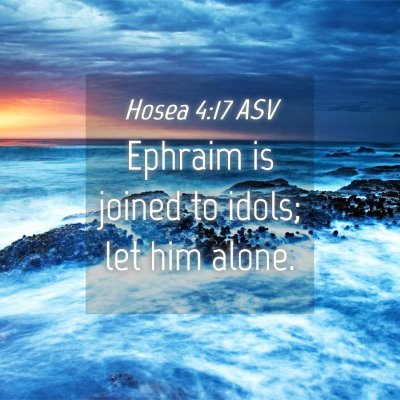 Picture 04 - Hosea 4:17 ASV - Ephraim is joined to idols; let him - Bible Verse Picture