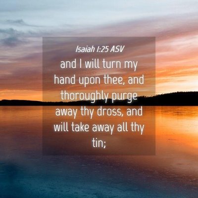 Picture 04 - Isaiah 1:25 ASV - and I will turn my hand upon thee, and thoroughly - Bible Verse Picture