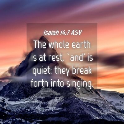Picture 04 - Isaiah 14:7 ASV - The whole earth is at rest, `and' is quiet: they - Bible Verse Picture