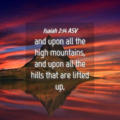 Picture 04 - Isaiah 2:14 ASV - and upon all the high mountains, and upon all the - Bible Verse Picture