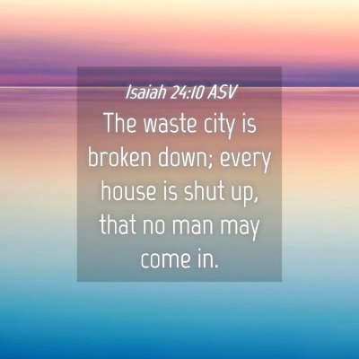 Picture 04 - Isaiah 24:10 ASV - The waste city is broken down; every house is - Bible Verse Picture