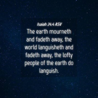 Picture 04 - Isaiah 24:4 ASV - The earth mourneth and fadeth away, the world - Bible Verse Picture