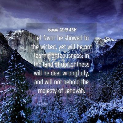 Picture 04 - Isaiah 26:10 ASV - Let favor be showed to the wicked, yet will he - Bible Verse Picture