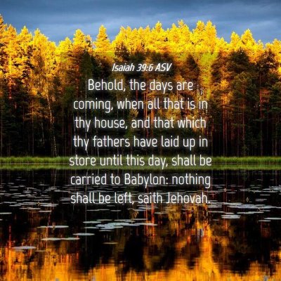 Picture 04 - Isaiah 39:6 ASV - Behold, the days are coming, when all that is in - Bible Verse Picture