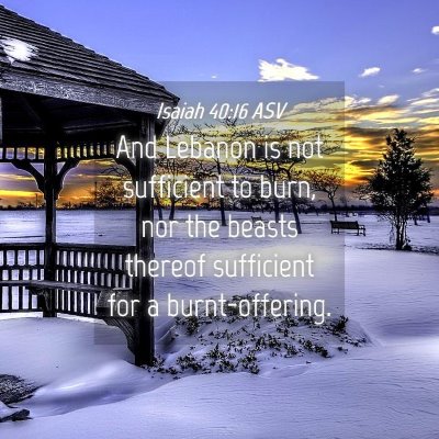 Picture 04 - Isaiah 40:16 ASV - And Lebanon is not sufficient to burn, nor the - Bible Verse Picture