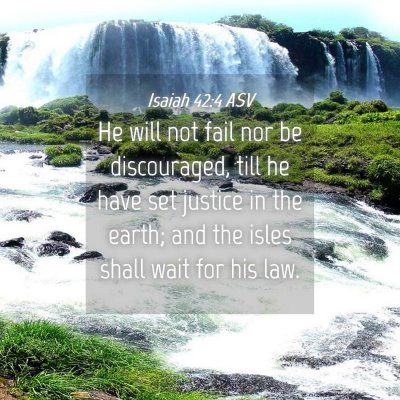 Picture 04 - Isaiah 42:4 ASV - He will not fail nor be discouraged, till he have - Bible Verse Picture
