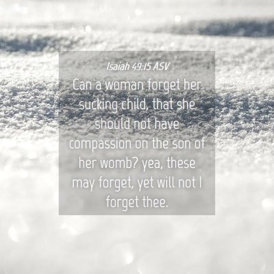 Picture 04 - Isaiah 49:15 ASV - Can a woman forget her sucking child, that she - Bible Verse Picture