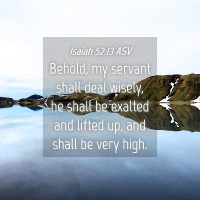 Picture 04 - Isaiah 52:13 ASV - Behold, my servant shall deal wisely, he shall be - Bible Verse Picture