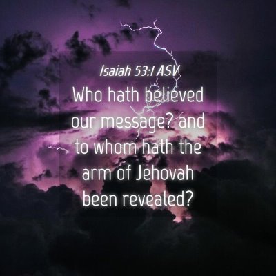 Picture 04 - Isaiah 53:1 ASV - Who hath believed our message? and to whom hath - Bible Verse Picture