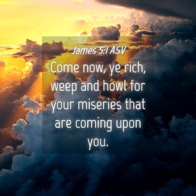 Picture 04 - James 5:1 ASV - Come now, ye rich, weep and howl for your - Bible Verse Picture