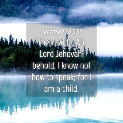 Picture 04 - Jeremiah 1:6 ASV - Then said I, Ah, Lord Jehovah! behold, I know not - Bible Verse Picture