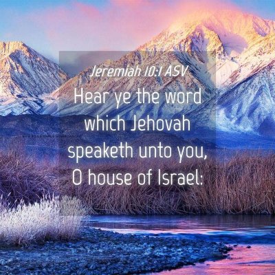 Picture 04 - Jeremiah 10:1 ASV - Hear ye the word which Jehovah speaketh unto you, - Bible Verse Picture