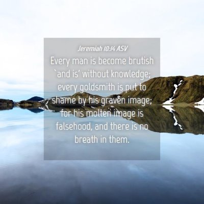 Picture 04 - Jeremiah 10:14 ASV - Every man is become brutish `and is' without - Bible Verse Picture