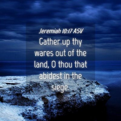 Picture 04 - Jeremiah 10:17 ASV - Gather up thy wares out of the land, O thou that - Bible Verse Picture
