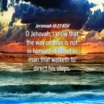 Picture 04 - Jeremiah 10:23 ASV - O Jehovah, I know that the way of man is not in - Bible Verse Picture
