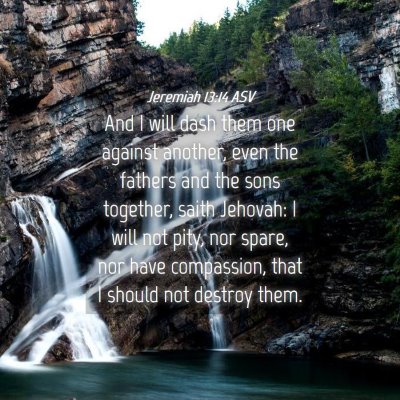Picture 04 - Jeremiah 13:14 ASV - And I will dash them one against another, even - Bible Verse Picture