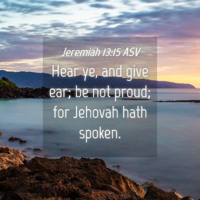 Picture 04 - Jeremiah 13:15 ASV - Hear ye, and give ear; be not proud; for Jehovah - Bible Verse Picture