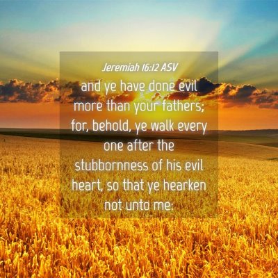 Picture 04 - Jeremiah 16:12 ASV - and ye have done evil more than your fathers; - Bible Verse Picture