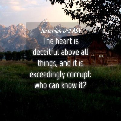 Picture 04 - Jeremiah 17:9 ASV - The heart is deceitful above all things, and it - Bible Verse Picture