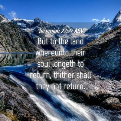 Picture 04 - Jeremiah 22:27 ASV - But to the land whereunto their soul longeth to - Bible Verse Picture