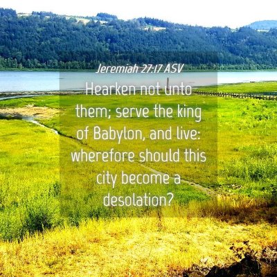 Picture 04 - Jeremiah 27:17 ASV - Hearken not unto them; serve the king of Babylon, - Bible Verse Picture