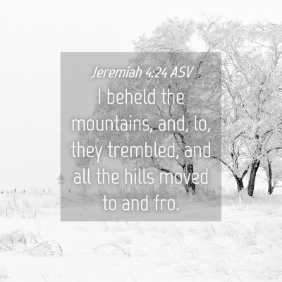 Picture 04 - Jeremiah 4:24 ASV - I beheld the mountains, and, lo, they trembled, - Bible Verse Picture