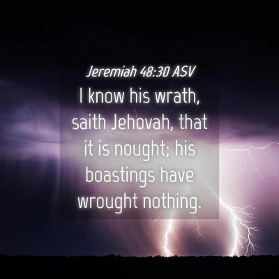 Picture 04 - Jeremiah 48:30 ASV - I know his wrath, saith Jehovah, that it is - Bible Verse Picture