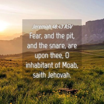 Picture 04 - Jeremiah 48:43 ASV - Fear, and the pit, and the snare, are upon thee, - Bible Verse Picture