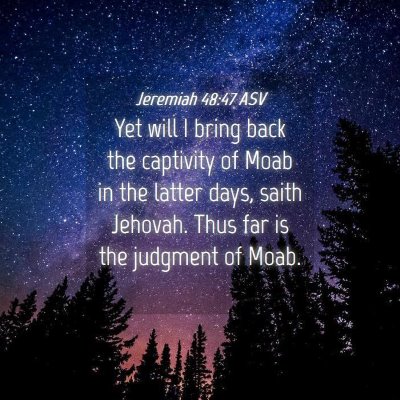 Picture 04 - Jeremiah 48:47 ASV - Yet will I bring back the captivity of Moab in - Bible Verse Picture