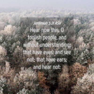 Picture 04 - Jeremiah 5:21 ASV - Hear now this, O foolish people, and without - Bible Verse Picture
