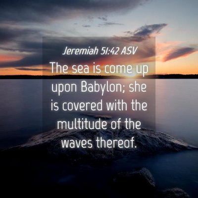 Picture 04 - Jeremiah 51:42 ASV - The sea is come up upon Babylon; she is covered - Bible Verse Picture