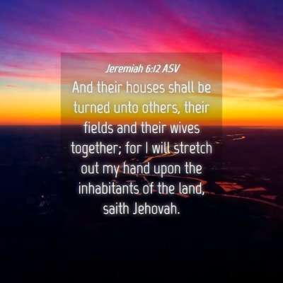 Picture 04 - Jeremiah 6:12 ASV - And their houses shall be turned unto others, - Bible Verse Picture
