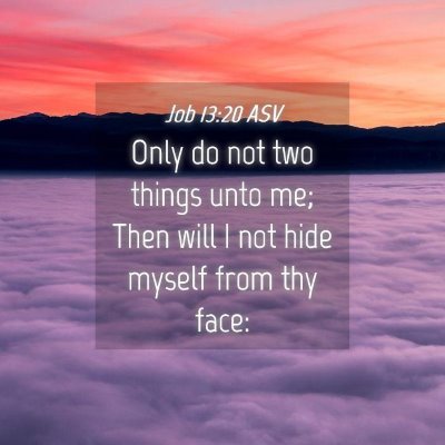 Picture 04 - Job 13:20 ASV - Only do not two things unto me; Then will I not - Bible Verse Picture