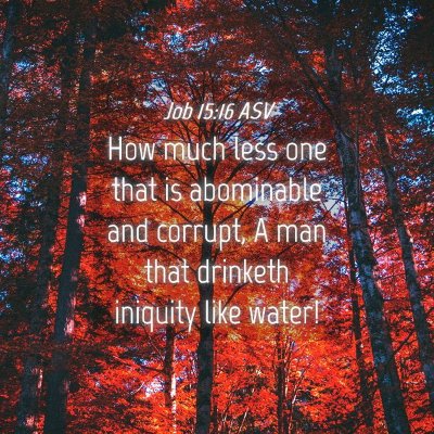 Picture 04 - Job 15:16 ASV - How much less one that is abominable and corrupt, - Bible Verse Picture