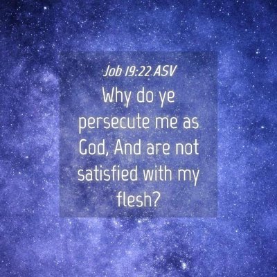 Picture 04 - Job 19:22 ASV - Why do ye persecute me as God, And are not - Bible Verse Picture