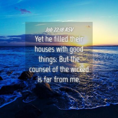 Picture 04 - Job 22:18 ASV - Yet he filled their houses with good things: But - Bible Verse Picture