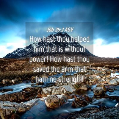 Picture 04 - Job 26:2 ASV - How hast thou helped him that is without power! - Bible Verse Picture