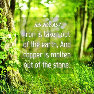 Picture 04 - Job 28:2 ASV - Iron is taken out of the earth, And copper is - Bible Verse Picture
