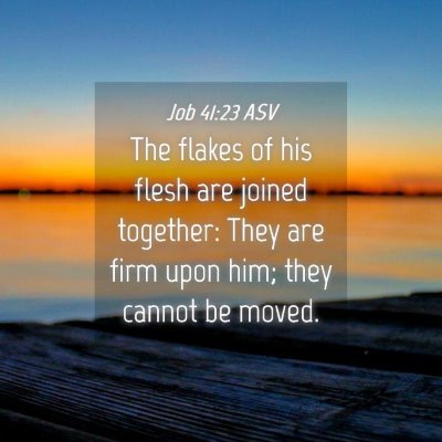 Picture 04 - Job 41:23 ASV - The flakes of his flesh are joined together: They - Bible Verse Picture
