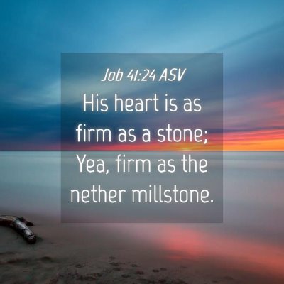Picture 04 - Job 41:24 ASV - His heart is as firm as a stone; Yea, firm as the - Bible Verse Picture