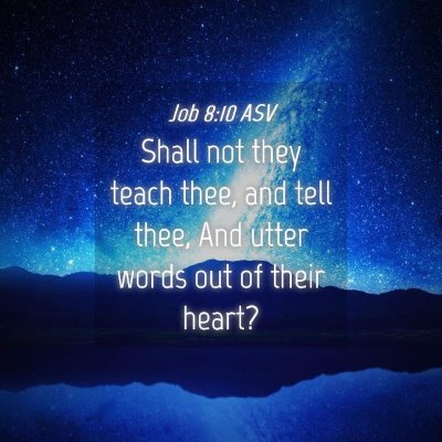 Picture 04 - Job 8:10 ASV - Shall not they teach thee, and tell thee, And - Bible Verse Picture