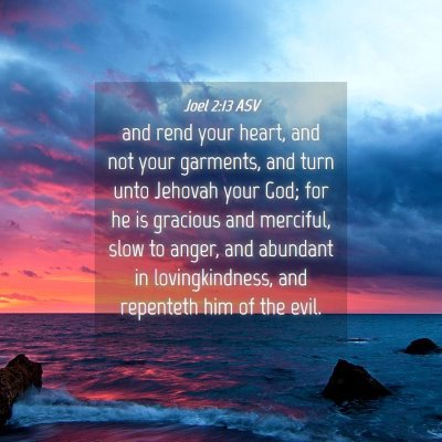 Picture 04 - Joel 2:13 ASV - and rend your heart, and not your garments, and - Bible Verse Picture