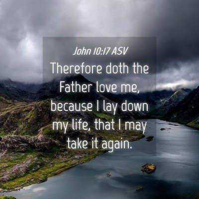 Picture 04 - John 10:17 ASV - Therefore doth the Father love me, because I lay - Bible Verse Picture