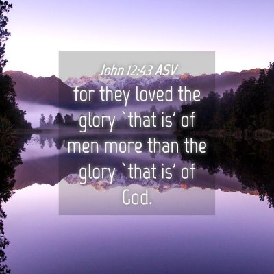 Picture 04 - John 12:43 ASV - for they loved the glory `that is' of men more - Bible Verse Picture