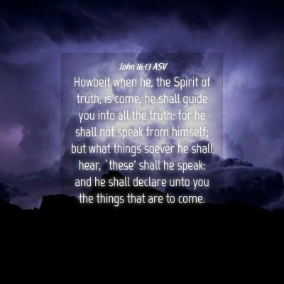 Picture 04 - John 16:13 ASV - Howbeit when he, the Spirit of truth, is come, he - Bible Verse Picture