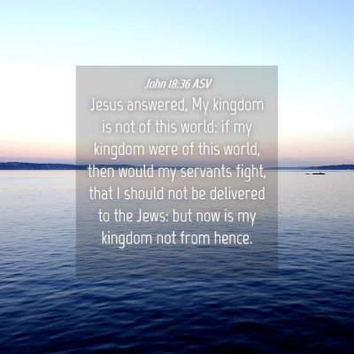 Picture 04 - John 18:36 ASV - Jesus answered, My kingdom is not of this world: - Bible Verse Picture