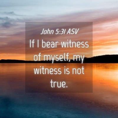 Picture 04 - John 5:31 ASV - If I bear witness of myself, my witness is not - Bible Verse Picture