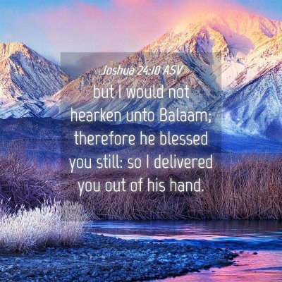 Picture 04 - Joshua 24:10 ASV - but I would not hearken unto Balaam; therefore he - Bible Verse Picture