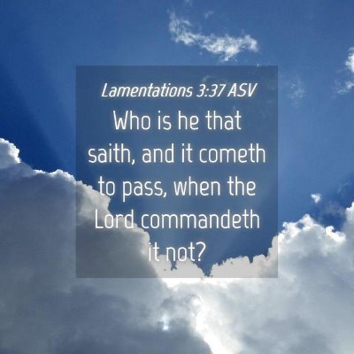 Picture 04 - Lamentations 3:37 ASV - Who is he that saith, and it cometh to pass, when - Bible Verse Picture