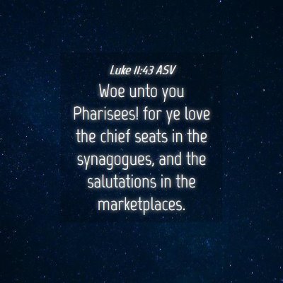 Picture 04 - Luke 11:43 ASV - Woe unto you Pharisees! for ye love the chief - Bible Verse Picture